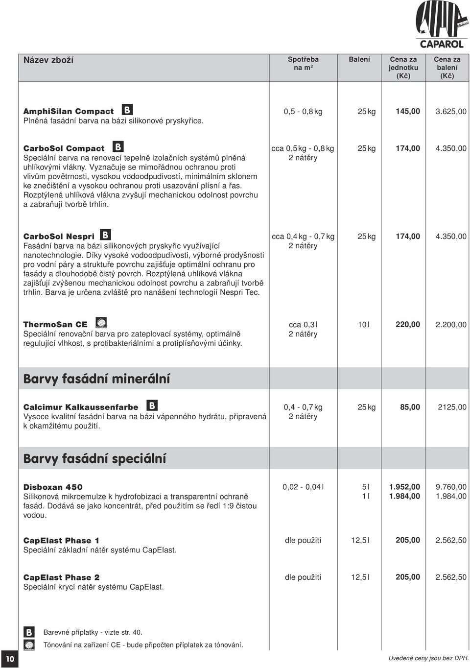 Vyznačuje se mimořádnou ochranou proti vlivům povětrnosti, vysokou vodoodpudivostí, minimálním sklonem ke znečištění a vysokou ochranou proti usazování plísní a řas.
