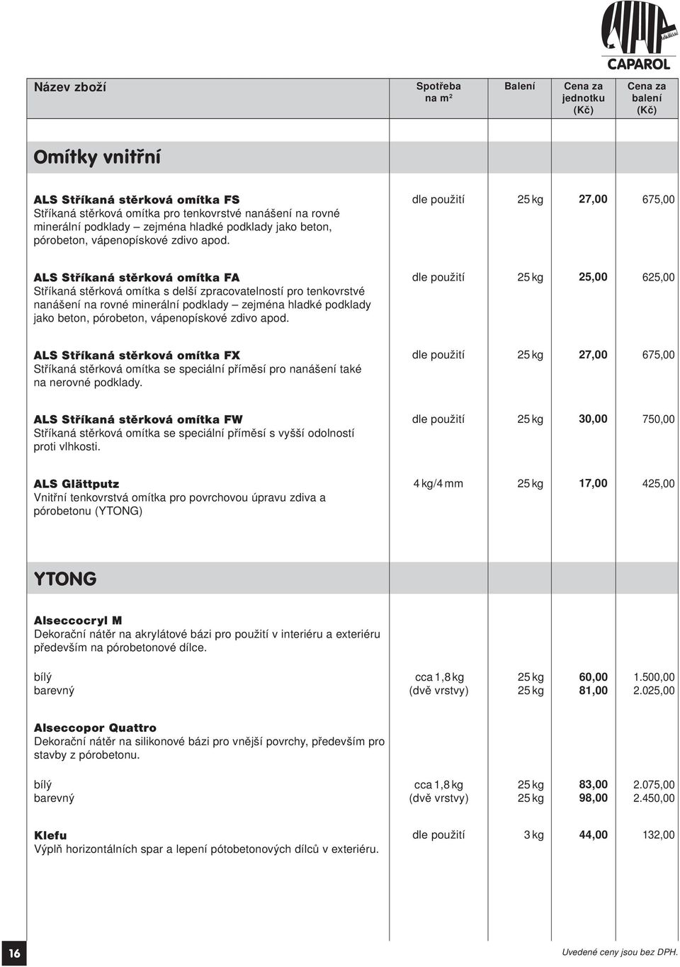 dle použití 27,00 675,00 ALS Stříkaná stěrková omítka FA Stříkaná stěrková omítka s delší zpracovatelností pro tenkovrstvé nanášení na rovné minerální podklady zejména hladké podklady jako beton,