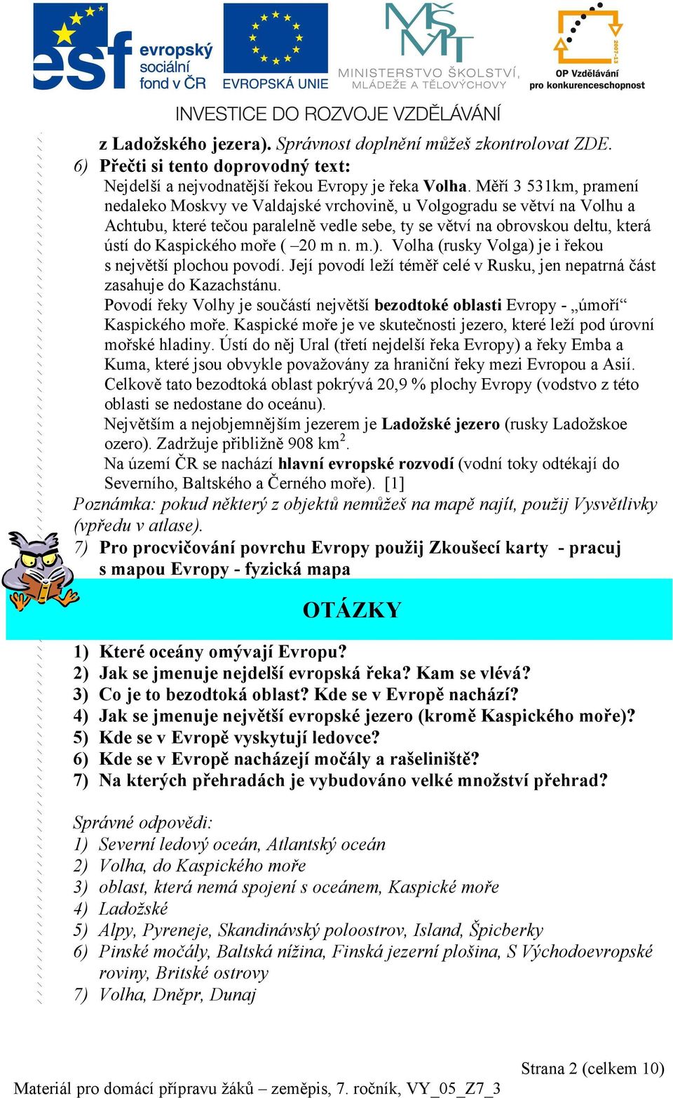 ( 20 m n. m.). Volha (rusky Volga) je i řekou s největší plochou povodí. Její povodí leží téměř celé v Rusku, jen nepatrná část zasahuje do Kazachstánu.