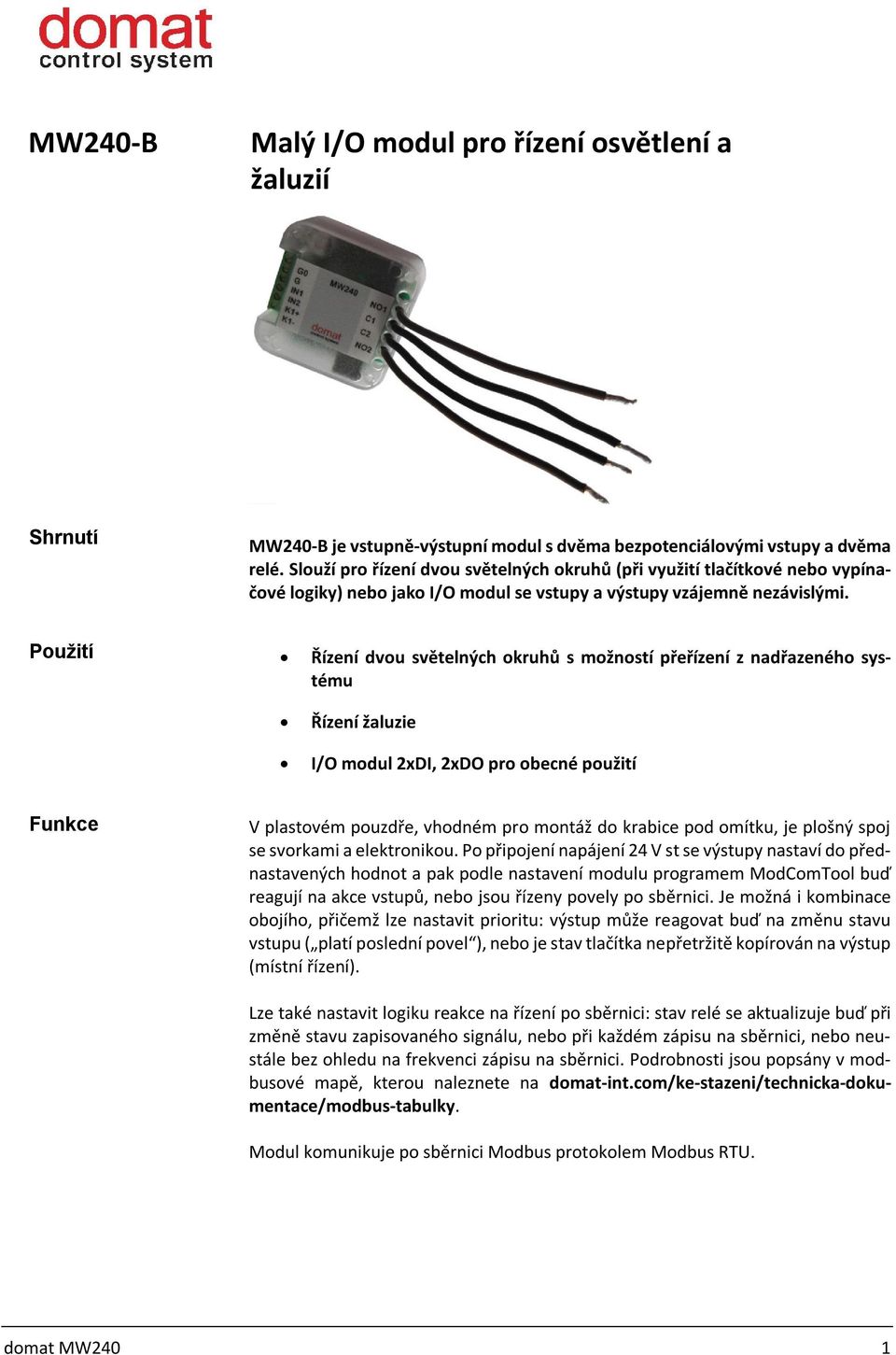 Použití Řízení dvou světelných okruhů s možností přeřízení z nadřazeného systému Řízení žaluzie I/O modul 2xDI, 2xDO pro obecné použití Funkce V plastovém pouzdře, vhodném pro montáž do krabice pod