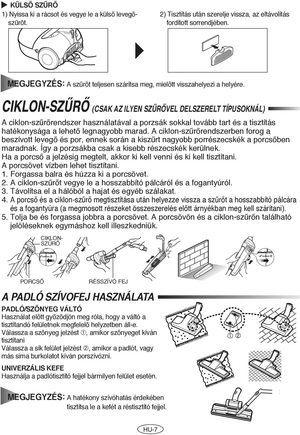 A ciklon-sz rœrendszerben forog a beszívott levegœ és por, ennek során a kisz rt nagyobb porrészecskék a porcsœben maradnak. Így a porzsákba csak a kisebb részecskék kerülnek.
