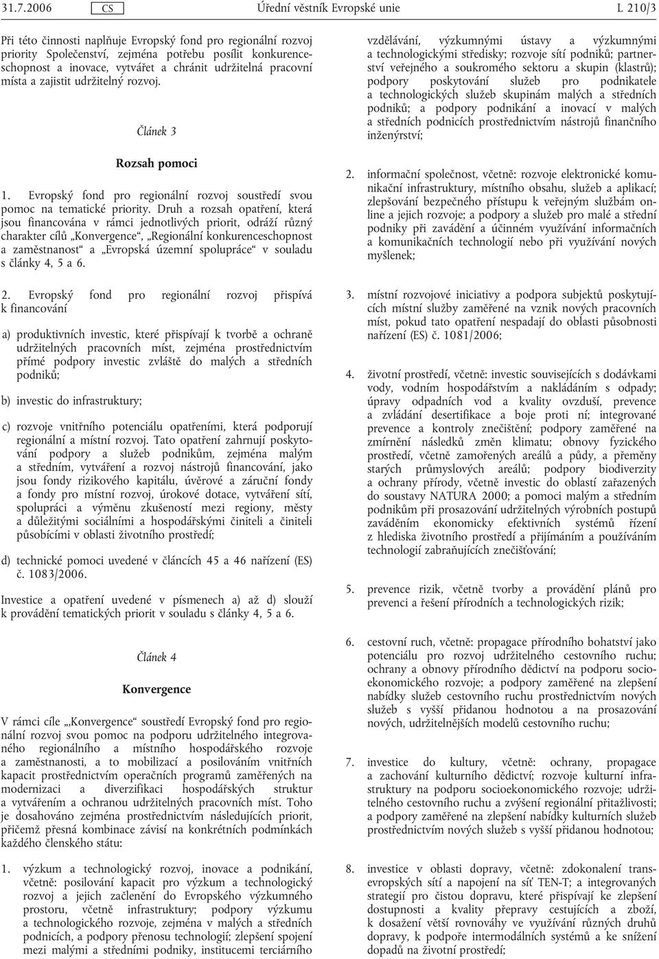 Druh a rozsah opatření, která jsou financována v rámci jednotlivých priorit, odráží různý charakter cílů Konvergence, Regionální konkurenceschopnost a zaměstnanost a Evropská územní spolupráce v