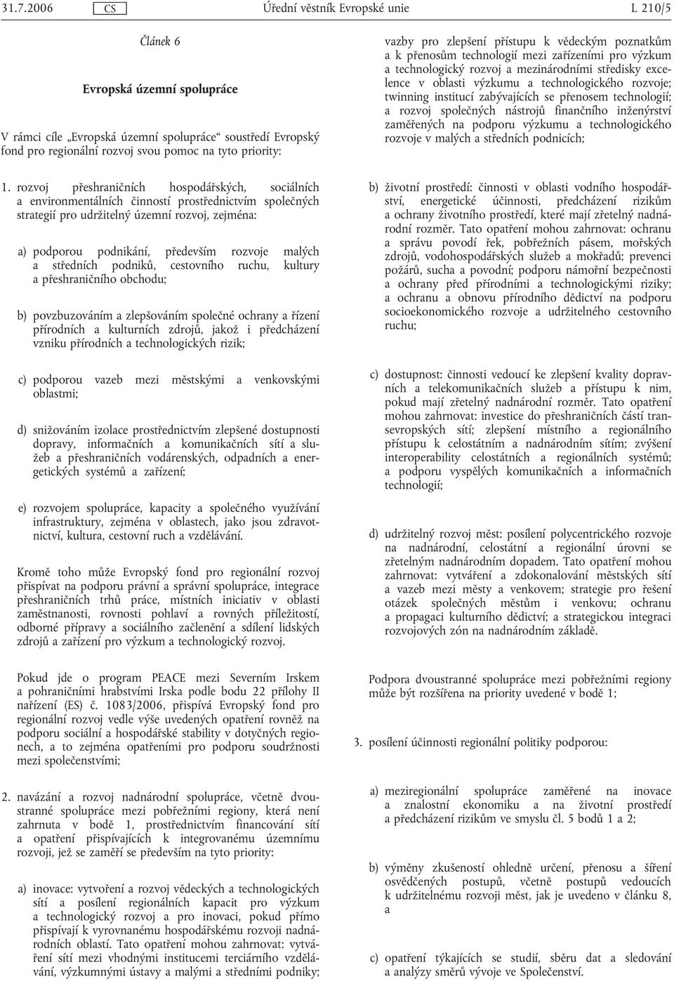 malých a středních podniků, cestovního ruchu, kultury a přeshraničního obchodu; b) povzbuzováním a zlepšováním společné ochrany a řízení přírodních a kulturních zdrojů, jakož i předcházení vzniku