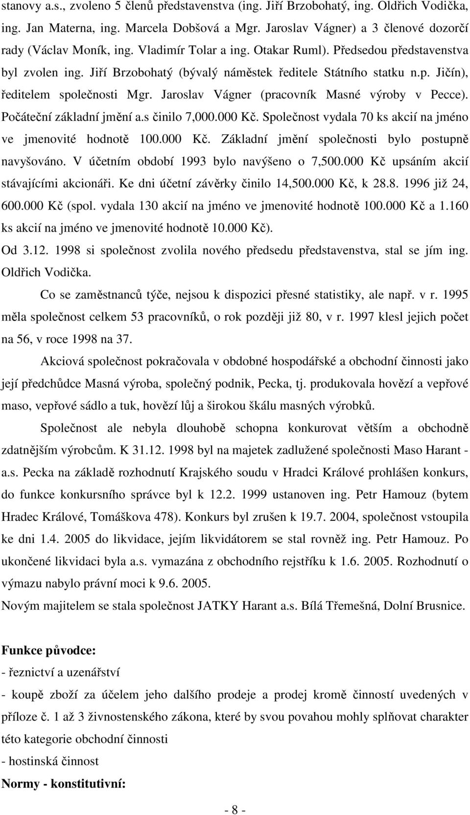 Jaroslav Vágner (pracovník Masné výroby v Pecce). Počáteční základní jmění a.s činilo 7,000.000 Kč. Společnost vydala 70 ks akcií na jméno ve jmenovité hodnotě 100.000 Kč. Základní jmění společnosti bylo postupně navyšováno.