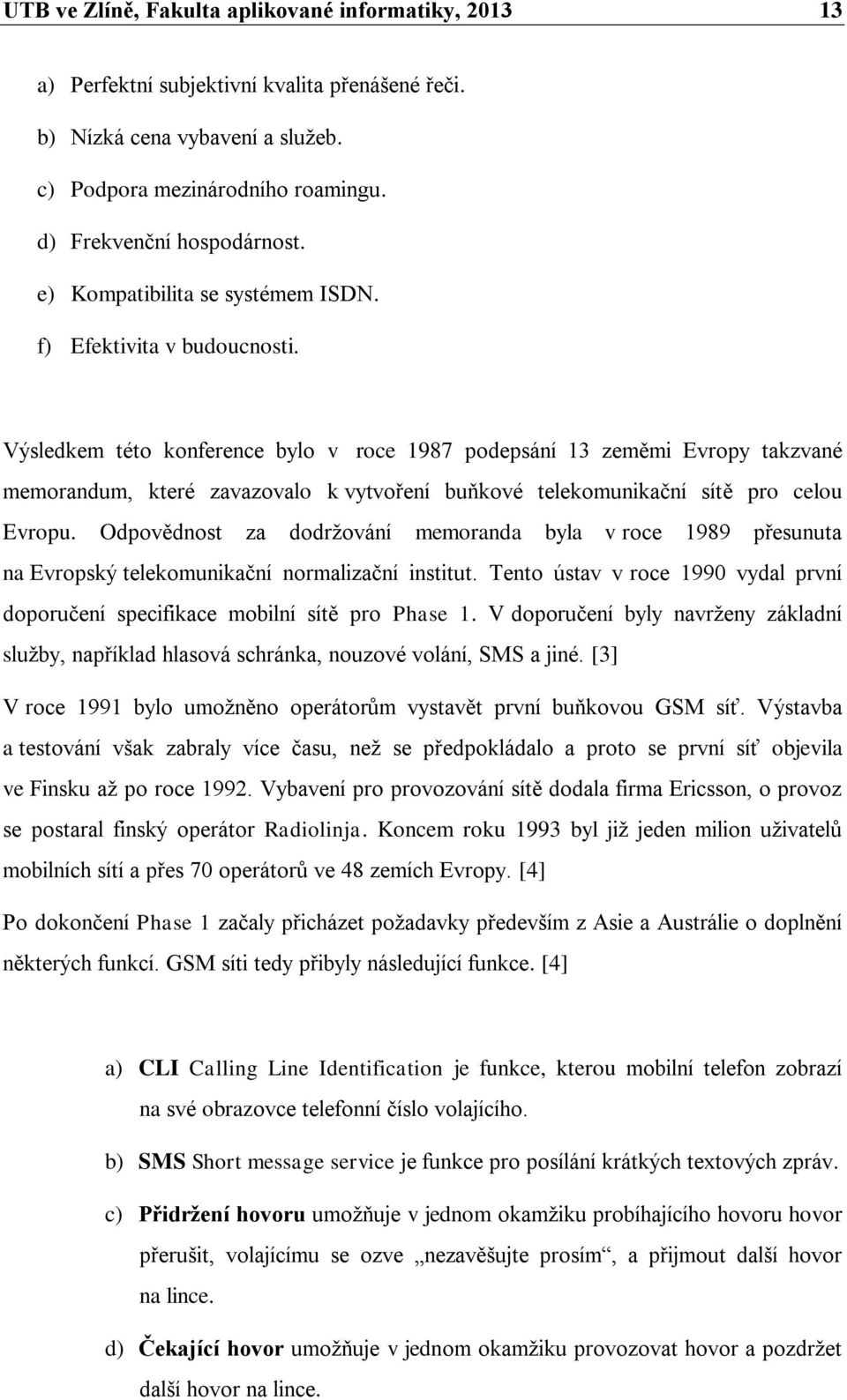 Výsledkem této konference bylo v roce 1987 podepsání 13 zeměmi Evropy takzvané memorandum, které zavazovalo k vytvoření buňkové telekomunikační sítě pro celou Evropu.