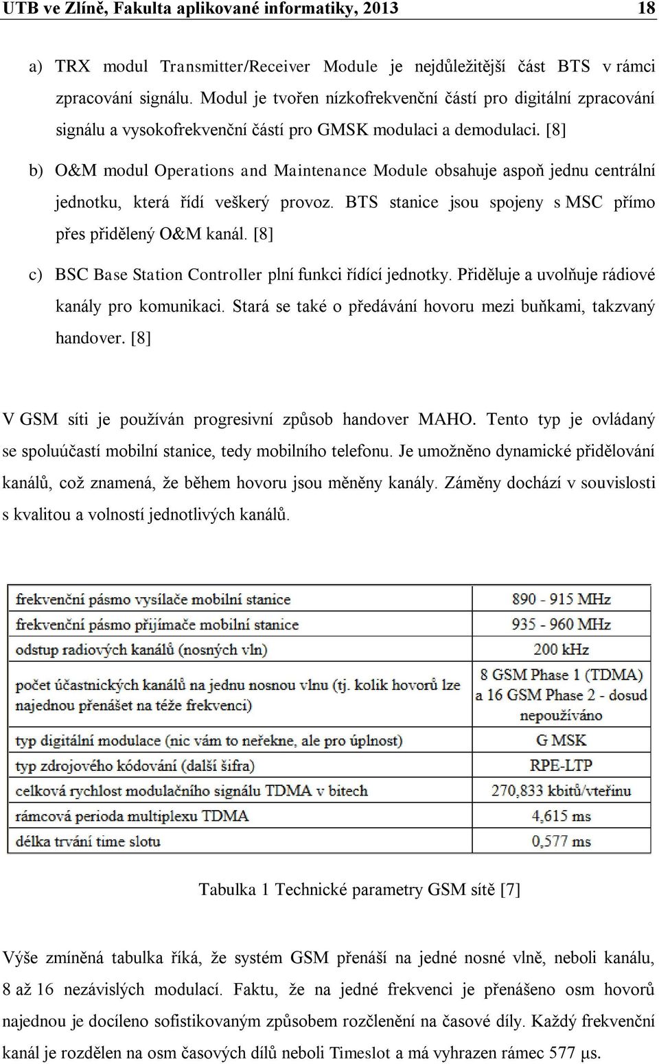 [8] b) O&M modul Operations and Maintenance Module obsahuje aspoň jednu centrální jednotku, která řídí veškerý provoz. BTS stanice jsou spojeny s MSC přímo přes přidělený O&M kanál.