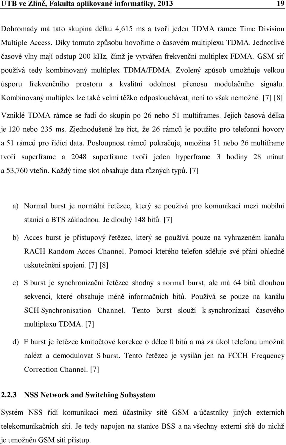 Zvolený způsob umožňuje velkou úsporu frekvenčního prostoru a kvalitní odolnost přenosu modulačního signálu. Kombinovaný multiplex lze také velmi těžko odposlouchávat, není to však nemožné.