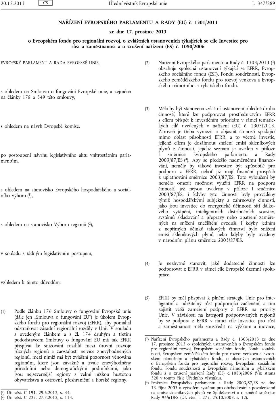 1080/2006 EVROPSKÝ PARLAMENT A RADA EVROPSKÉ UNIE, s ohledem na Smlouvu o fungování Evropské unie, a zejména na články 178 a 349 této smlouvy, s ohledem na návrh Evropské komise, po postoupení návrhu