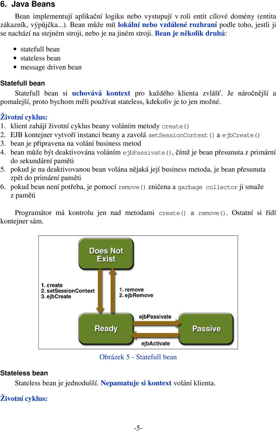 Bean je několik druhů: statefull bean stateless bean message driven bean Statefull bean Statefull bean si uchovává kontext pro každého klienta zvlášť.