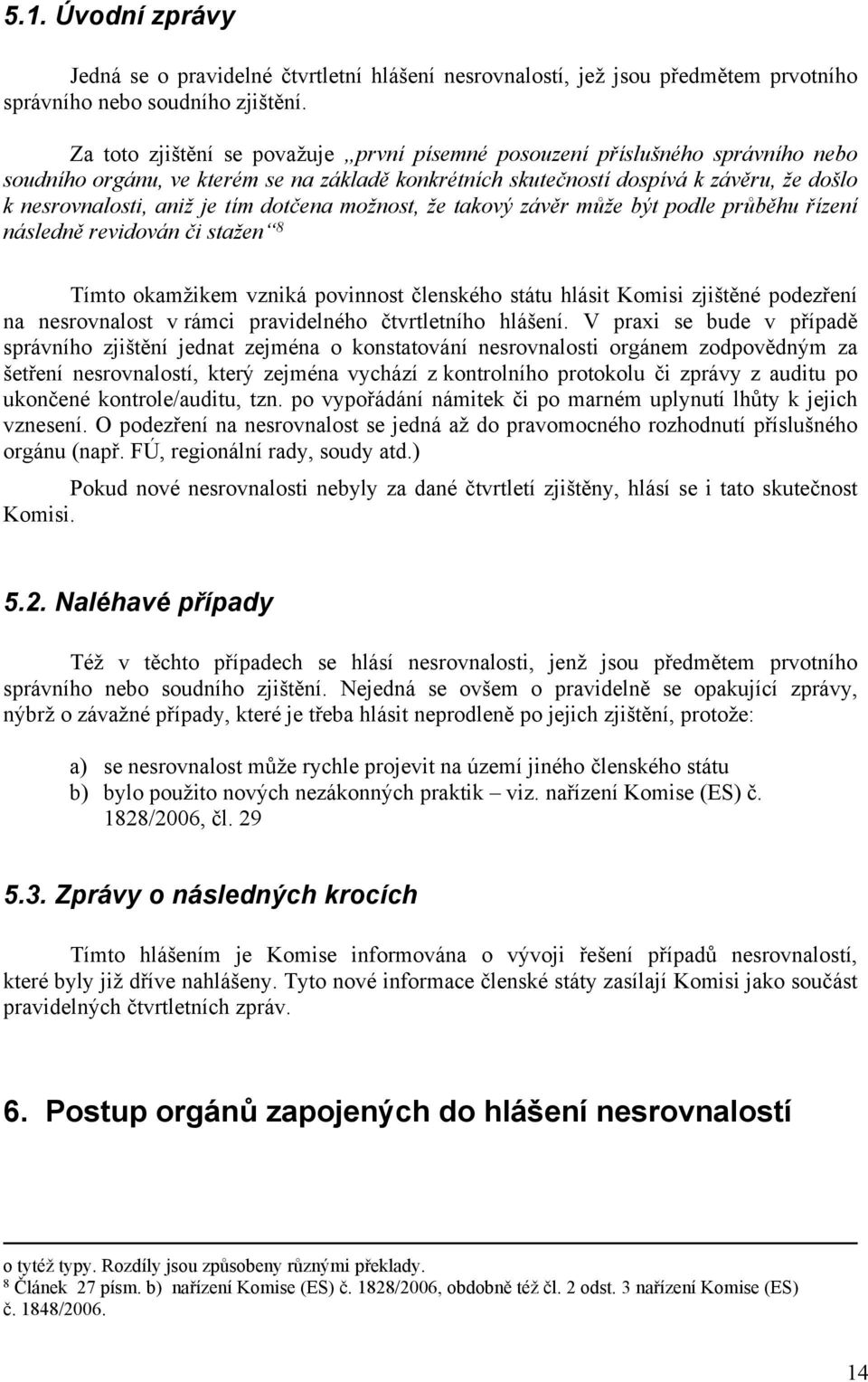 tím dotčena možnost, že takový závěr může být podle průběhu řízení následně revidován či stažen 8 Tímto okamžikem vzniká povinnost členského státu hlásit Komisi zjištěné podezření na nesrovnalost v