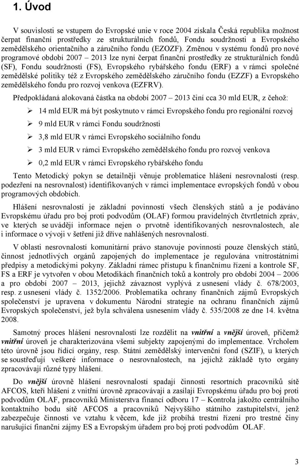 Změnou v systému fondů pro nové programové období 2007 2013 lze nyní čerpat finanční prostředky ze strukturálních fondů (SF), Fondu soudržnosti (FS), Evropského rybářského fondu (ERF) a v rámci