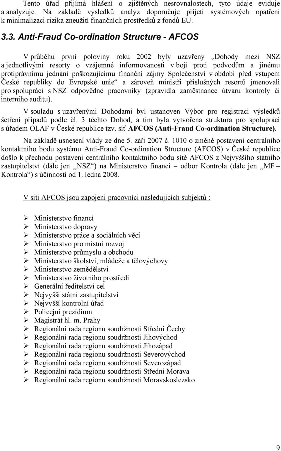 3. Anti-Fraud Co-ordination Structure - AFCOS V průběhu první poloviny roku 2002 byly uzavřeny Dohody mezi NSZ a jednotlivými resorty o vzájemné informovanosti v boji proti podvodům a jinému