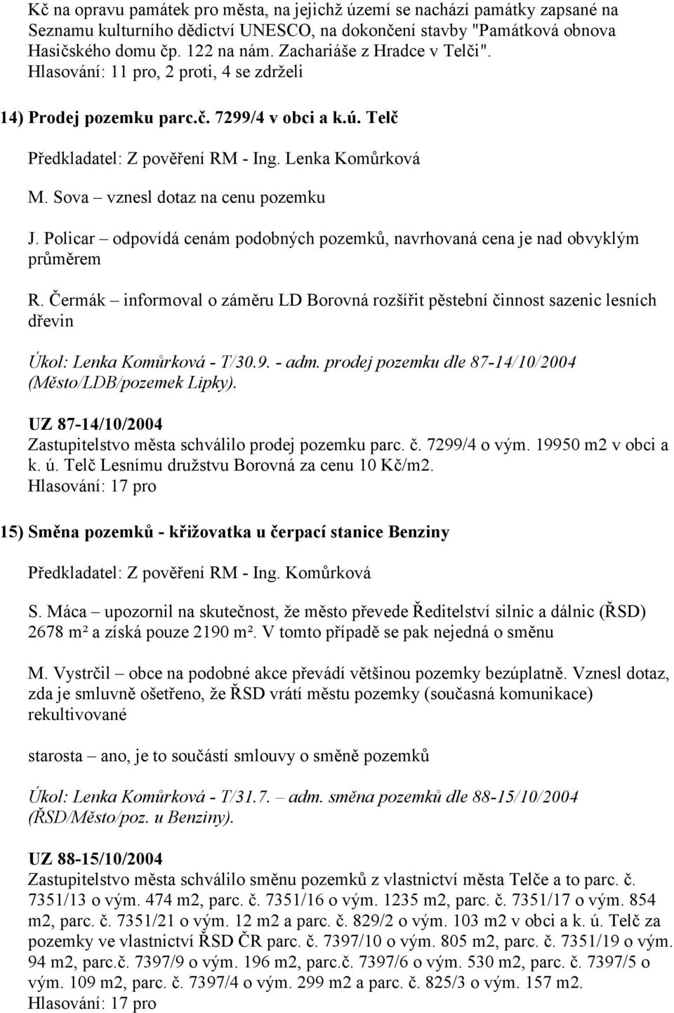 Sova vznesl dotaz na cenu pozemku J. Policar odpovídá cenám podobných pozemků, navrhovaná cena je nad obvyklým průměrem R.