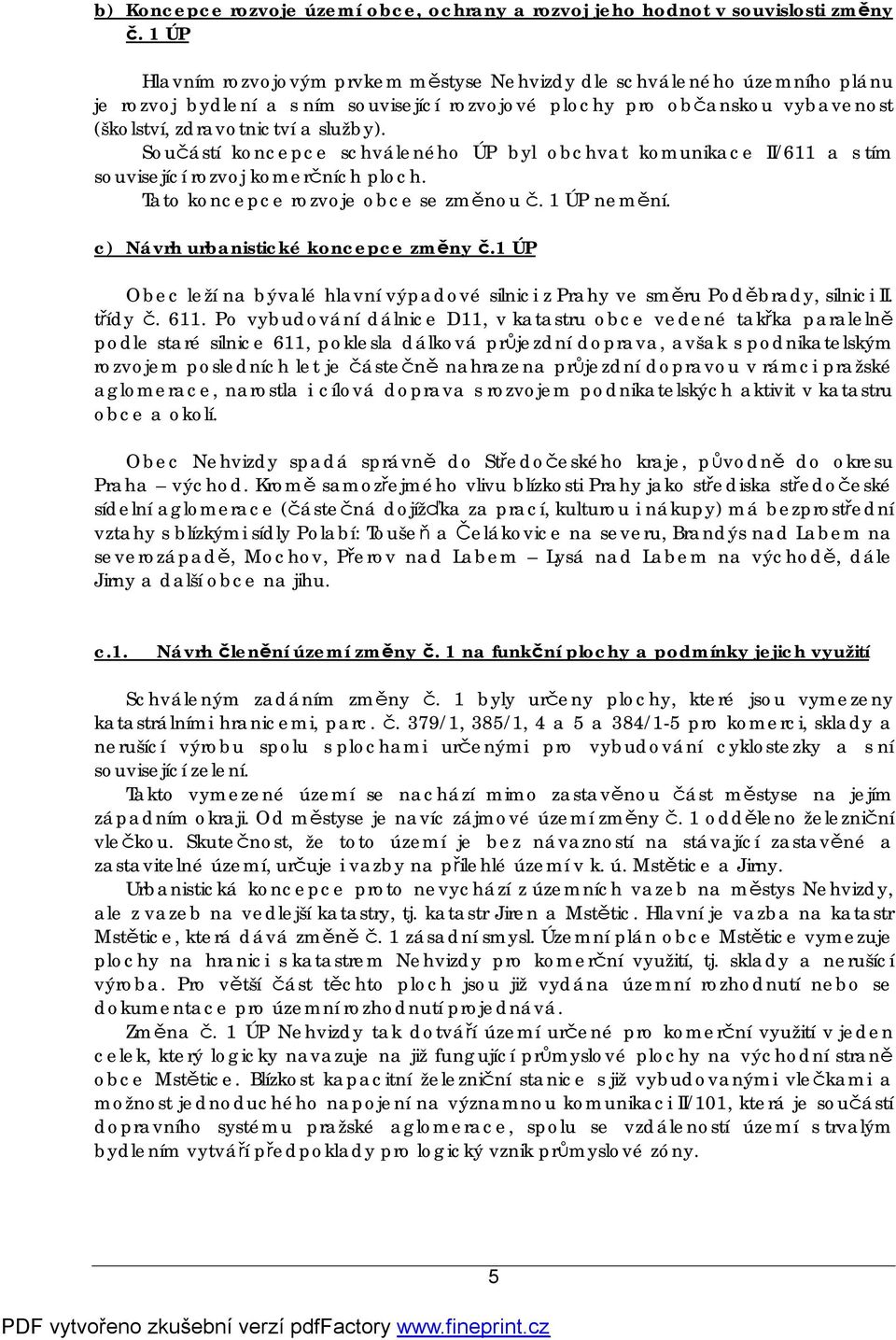 Součástí koncepce schváleného ÚP byl obchvat komunikace II/611 a s tím související rozvoj komerčních ploch. Tato koncepce rozvoje obce se změnou č. 1 ÚP nemění. c) Návrh urbanistické koncepce změny č.