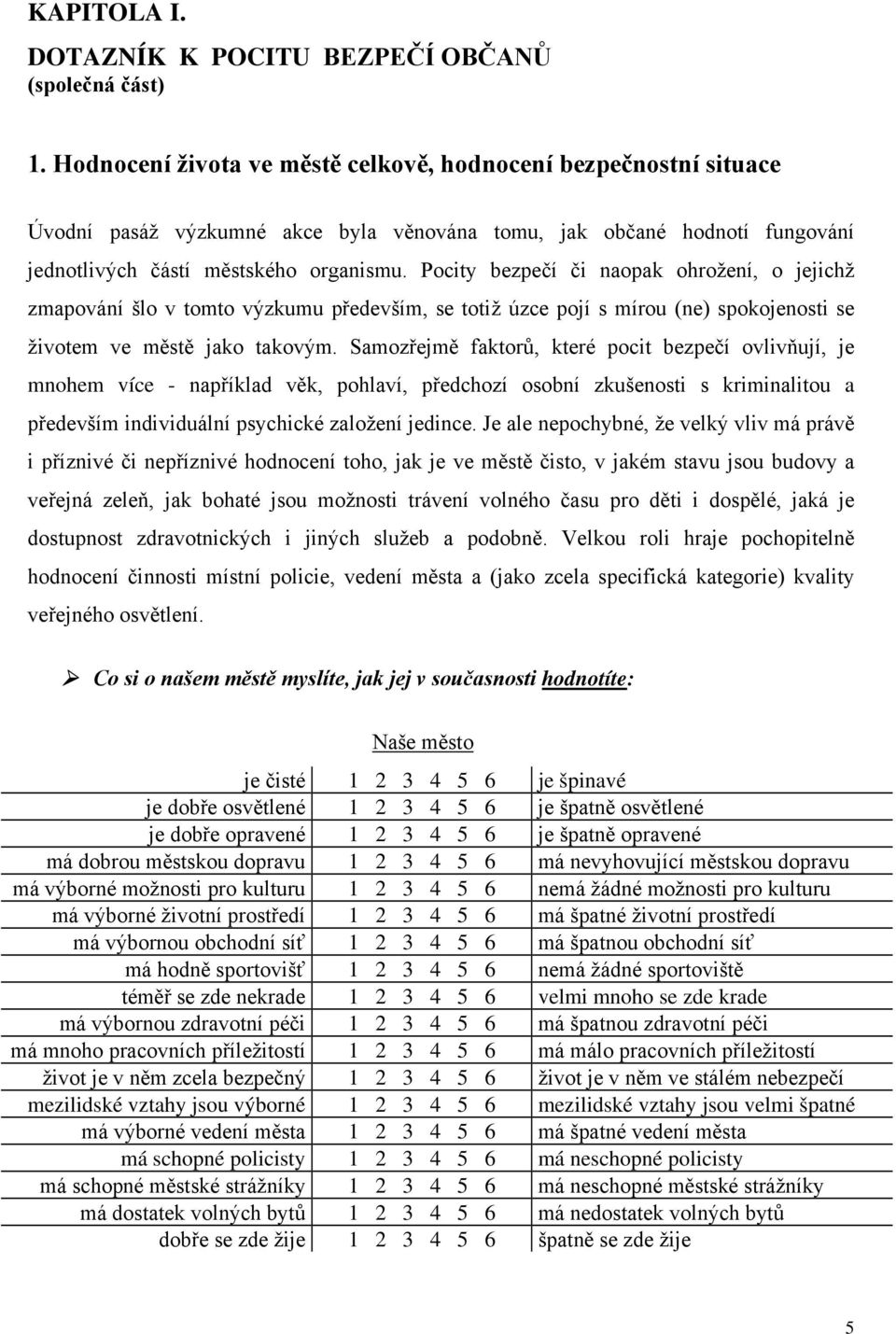 Pocity bezpečí či naopak ohrožení, o jejichž zmapování šlo v tomto výzkumu především, se totiž úzce pojí s mírou (ne) spokojenosti se životem ve městě jako takovým.