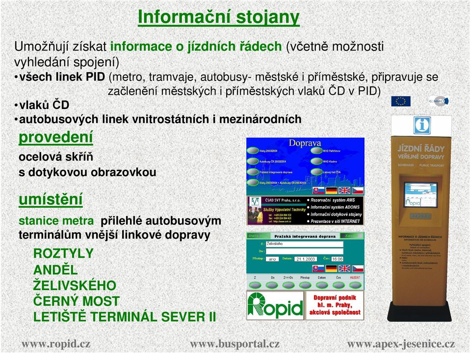 (včetně možnosti vyhledání spojení) všech linek PID (metro, tramvaje, autobusy- městské i příměstské, připravuje se začlenění