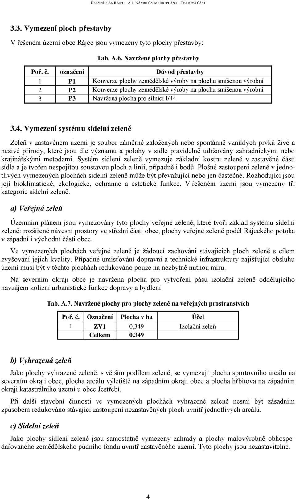 3.4. Vymezení systému sídelní zeleně Zeleň v zastavěném území je soubor záměrně založených nebo spontánně vzniklých prvků živé a neživé přírody, které jsou dle významu a polohy v sídle pravidelně