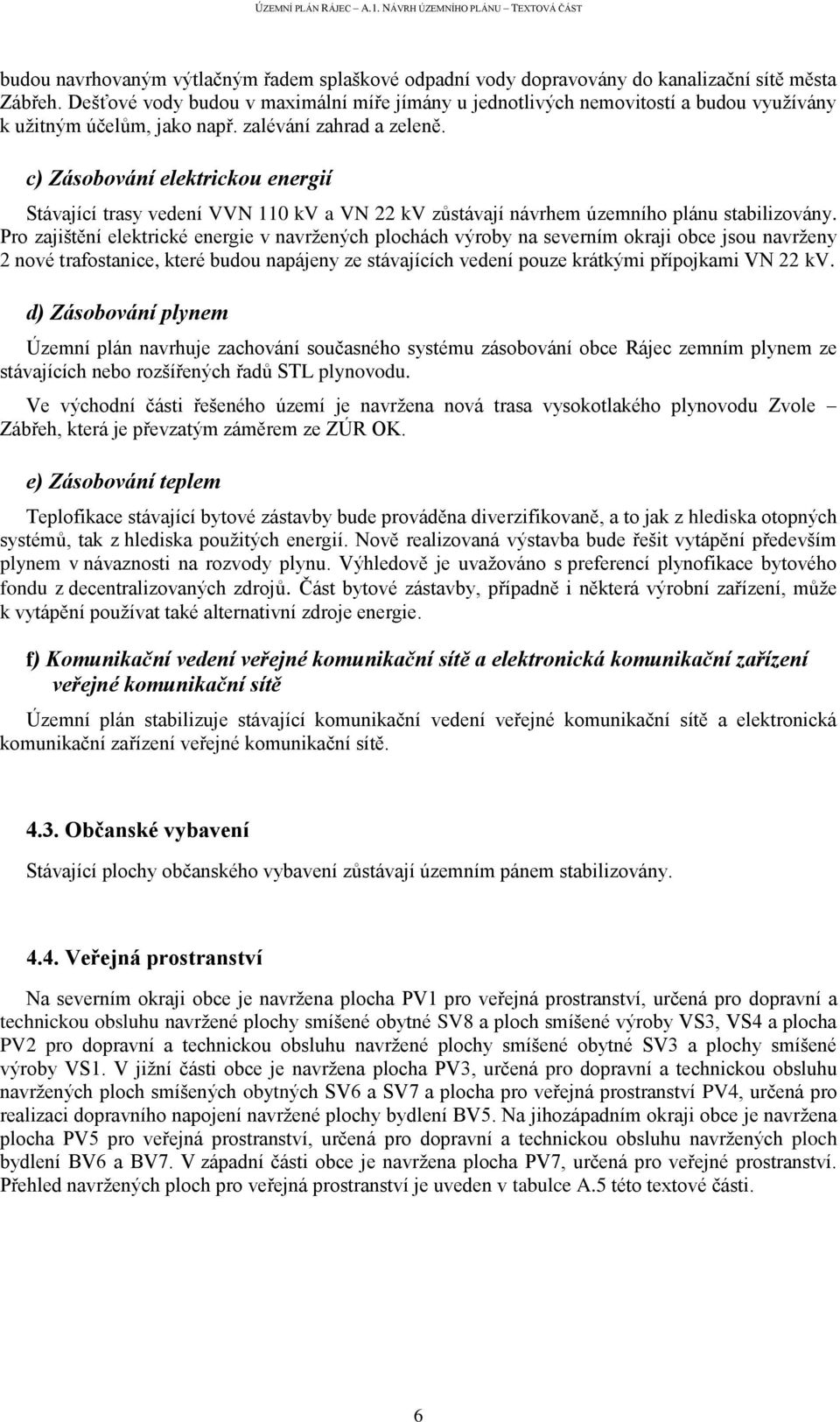 c) Zásobování elektrickou energií Stávající trasy vedení VVN 110 kv a VN 22 kv zůstávají návrhem územního plánu stabilizovány.