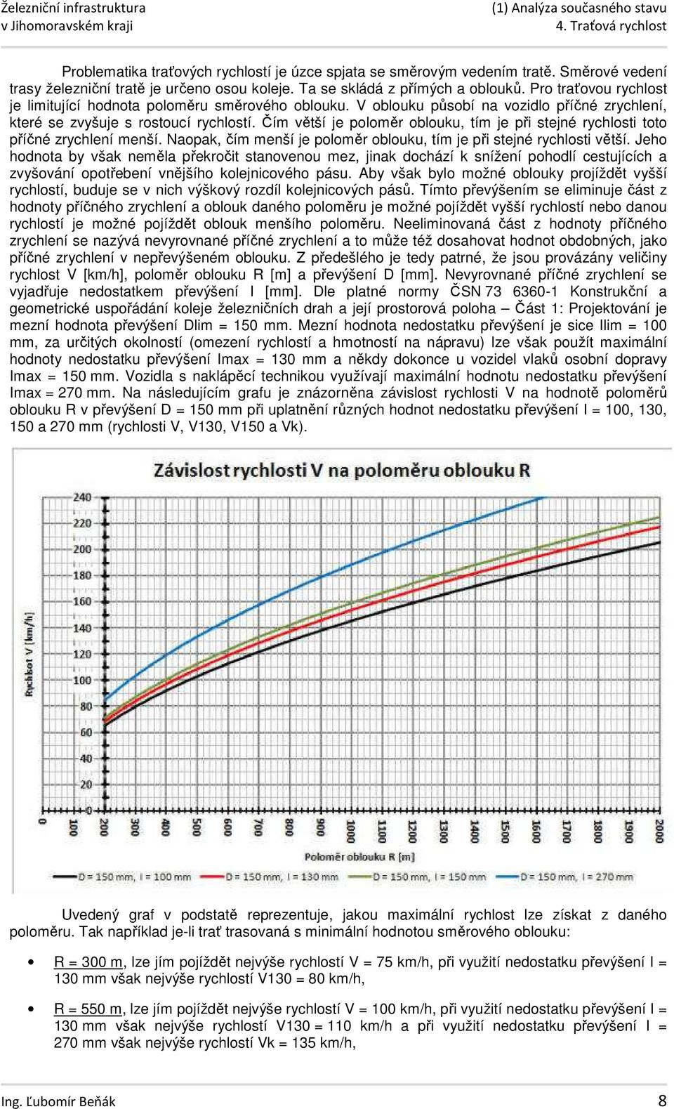 Čím větší je poloměr oblouku, tím je při stejné rychlosti toto příčné zrychlení menší. Naopak, čím menší je poloměr oblouku, tím je při stejné rychlosti větší.