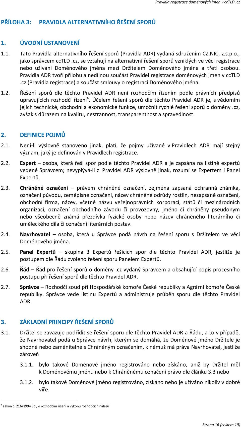 Pravidla ADR tvoří přílohu a nedílnou součást Pravidel registrace doménových jmen v cctld.cz (Pravidla registrace) a součást smlouvy o registraci Doménového jména. 1.2.