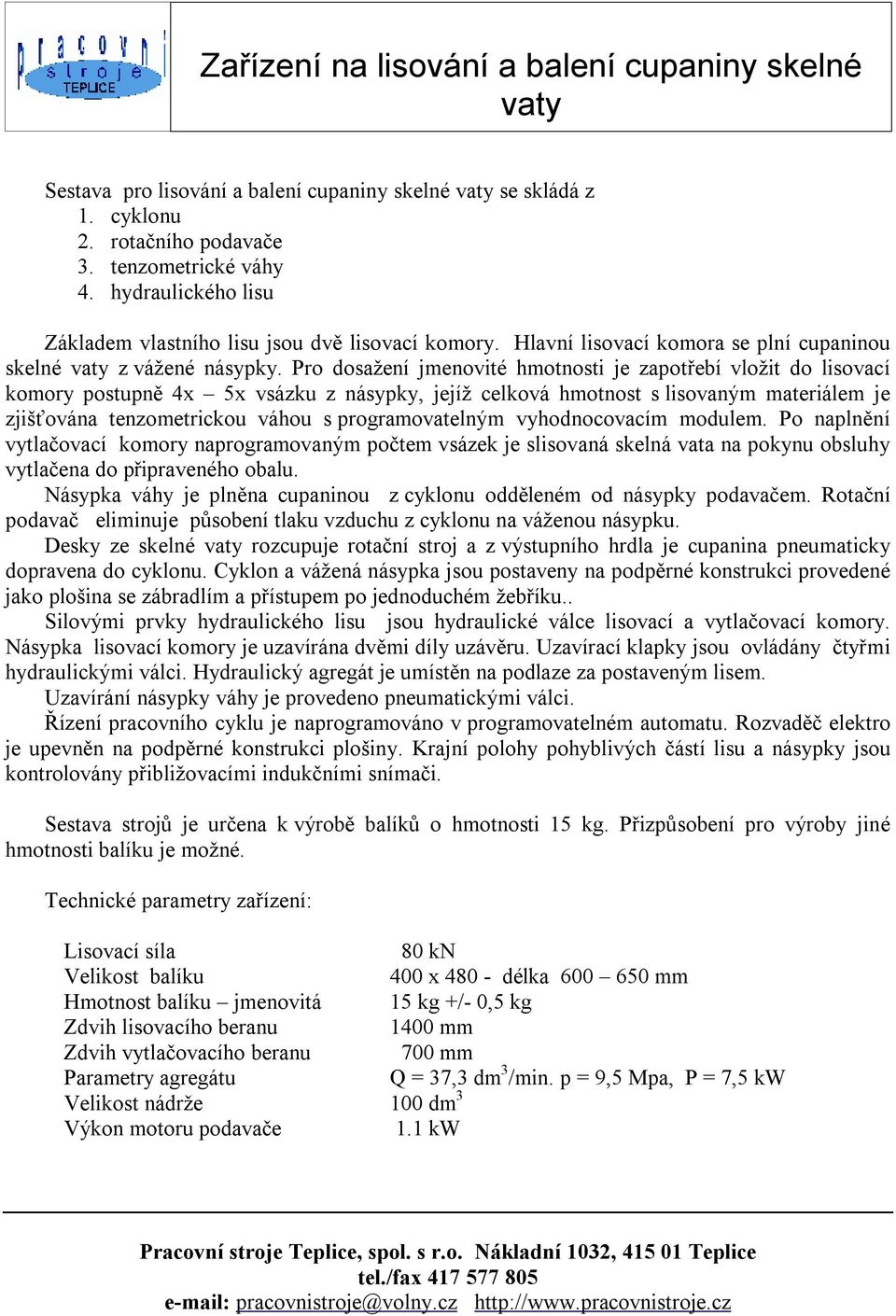 Pro dosažení jmenovité hmotnosti je zapotřebí vložit do lisovací komory postupně 4x 5x vsázku z násypky, jejíž celková hmotnost s lisovaným materiálem je zjišťována tenzometrickou váhou s