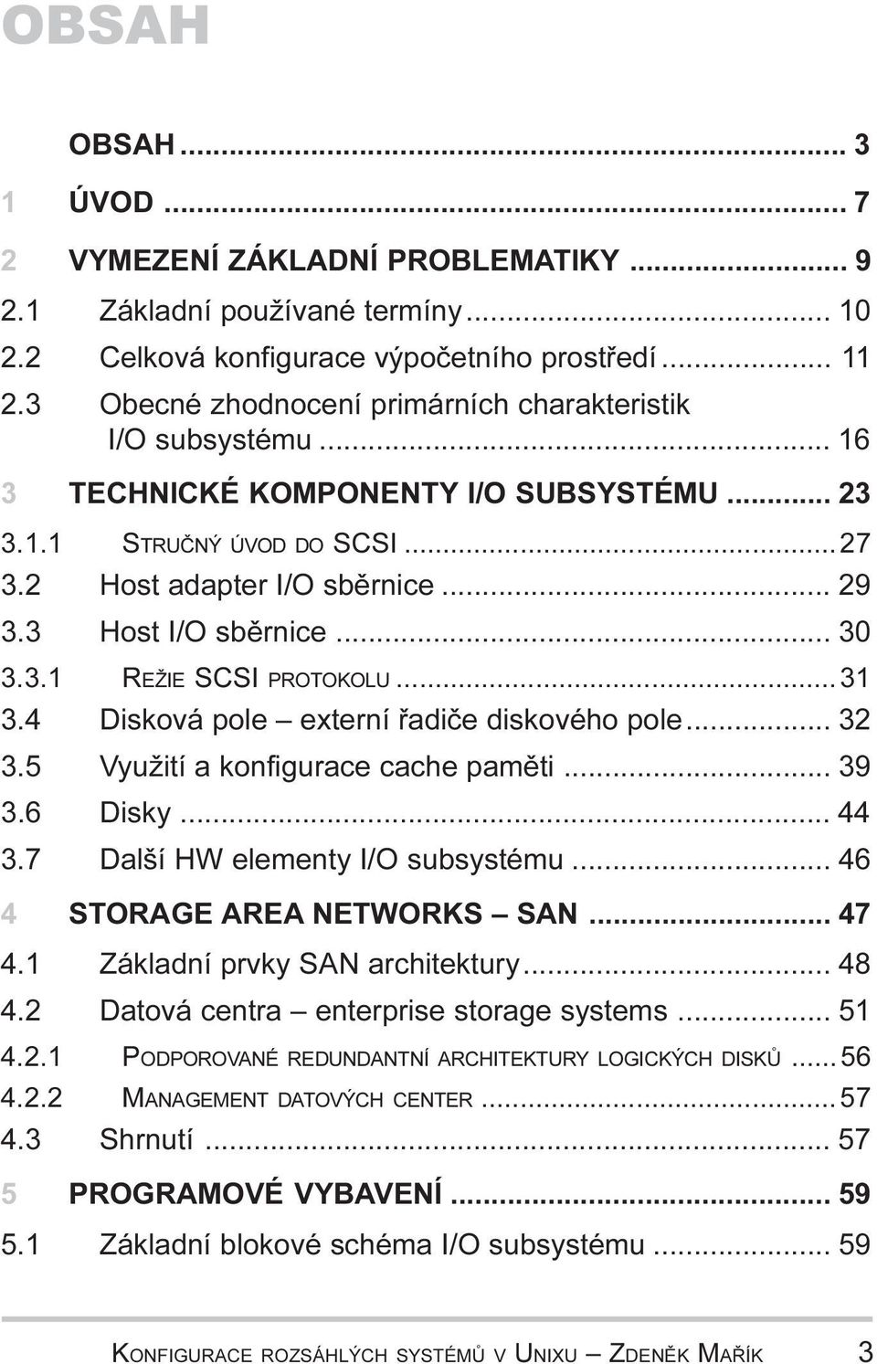 øadièe diskového pole 32 3 5 Využití a konfigurace cache pamìti 39 3 6 Disky 44 3 7 Další HW elementy I/O subsystému 46 4 STORAGE AREA NETWORKS SAN 47 4 1 Základní prvky SAN architektury 48 4 2