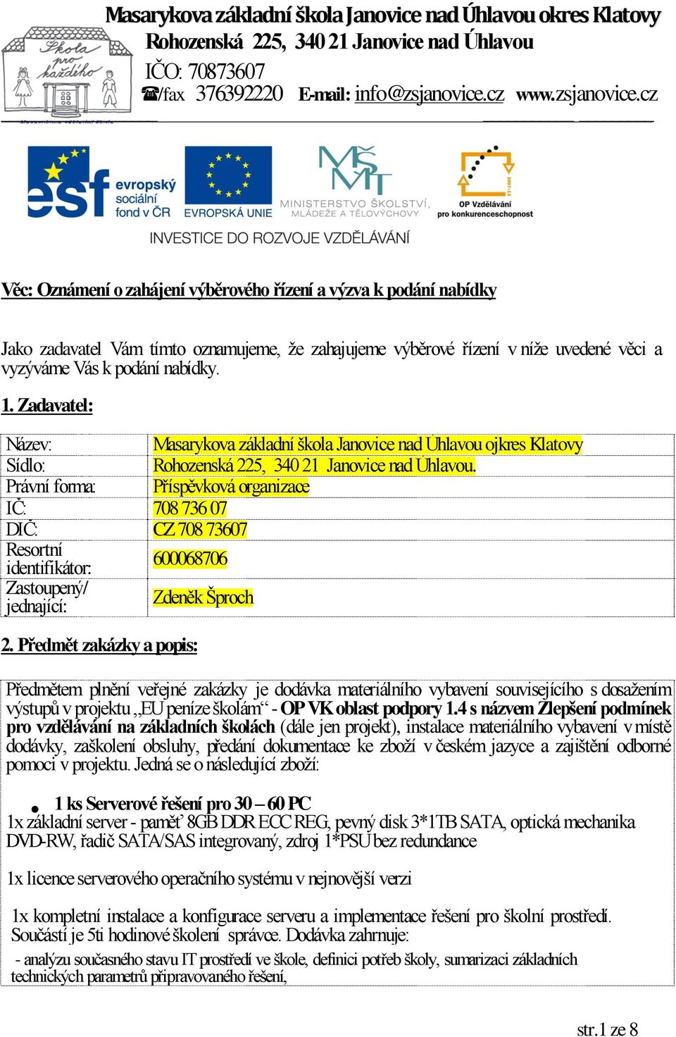 Právní forma: Příspěvková organizace IČ: 708 736 07 DIČ: CZ 708 73607 Resortní identifikátor: 600068706 Zastoupený/ jednající: Zdeněk Šproch 2.