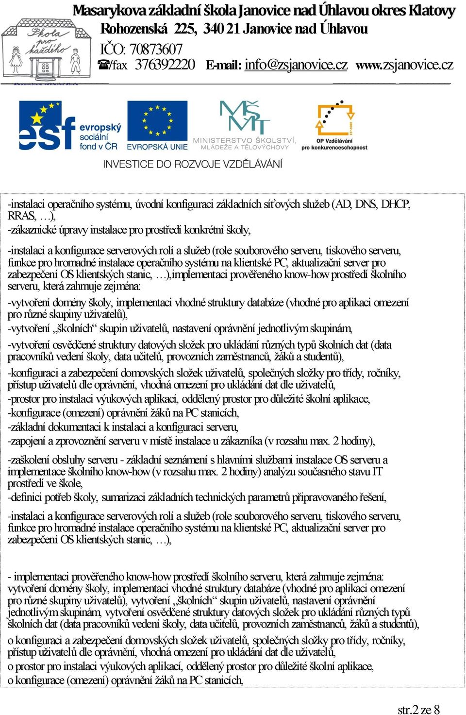 prověřeného know-how prostředí školního serveru, která zahrnuje zejména: -vytvoření domény školy, implementaci vhodné struktury databáze (vhodné pro aplikaci omezení pro různé skupiny uživatelů),