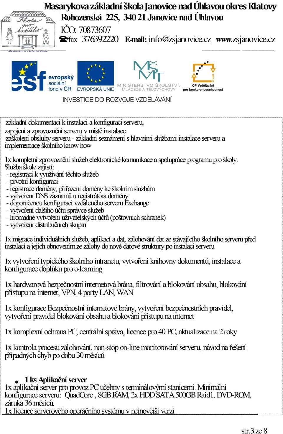 Služba škole zajistí: - registraci k využívání těchto služeb - prvotní konfiguraci - registrace domény, přiřazení domény ke školním službám - vytvoření DNS záznamů u registrátora domény - doporučenou