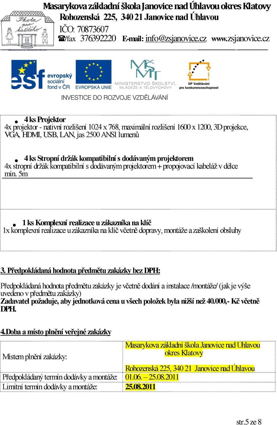 5m 1 ks Komplexní realizace u zákazníka na klíč 1x komplexní realizace u zákazníka na klíč včetně dopravy, montáže a zaškolení obsluhy 3.