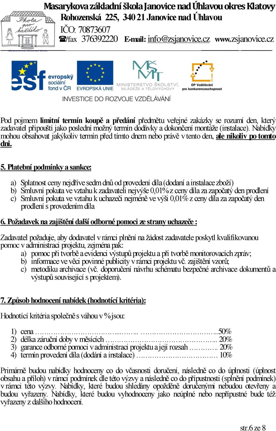 Platební podmínky a sankce: a) Splatnost ceny nejdříve sedm dnů od provedení díla (dodaní a instalace zboží) b) Smluvní pokuta ve vztahu k zadavateli nejvýše 0,01% z ceny díla za započatý den