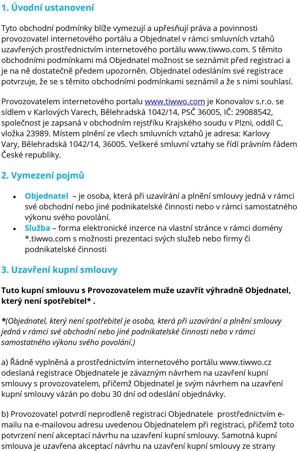 Objednatel odesláním své registrace potvrzuje, že se s těmito obchodními podmínkami seznámil a že s nimi souhlasí. Provozovatelem internetového portalu www.tiwwo.com je Konovalov s.r.o. se sídlem v Karlových Varech, Bělehradská 1042/14, PSČ 36005, IČ: 29088542, společnost je zapsaná v obchodním rejstříku Krajského soudu v Plzni, oddíl C, vložka 23989.