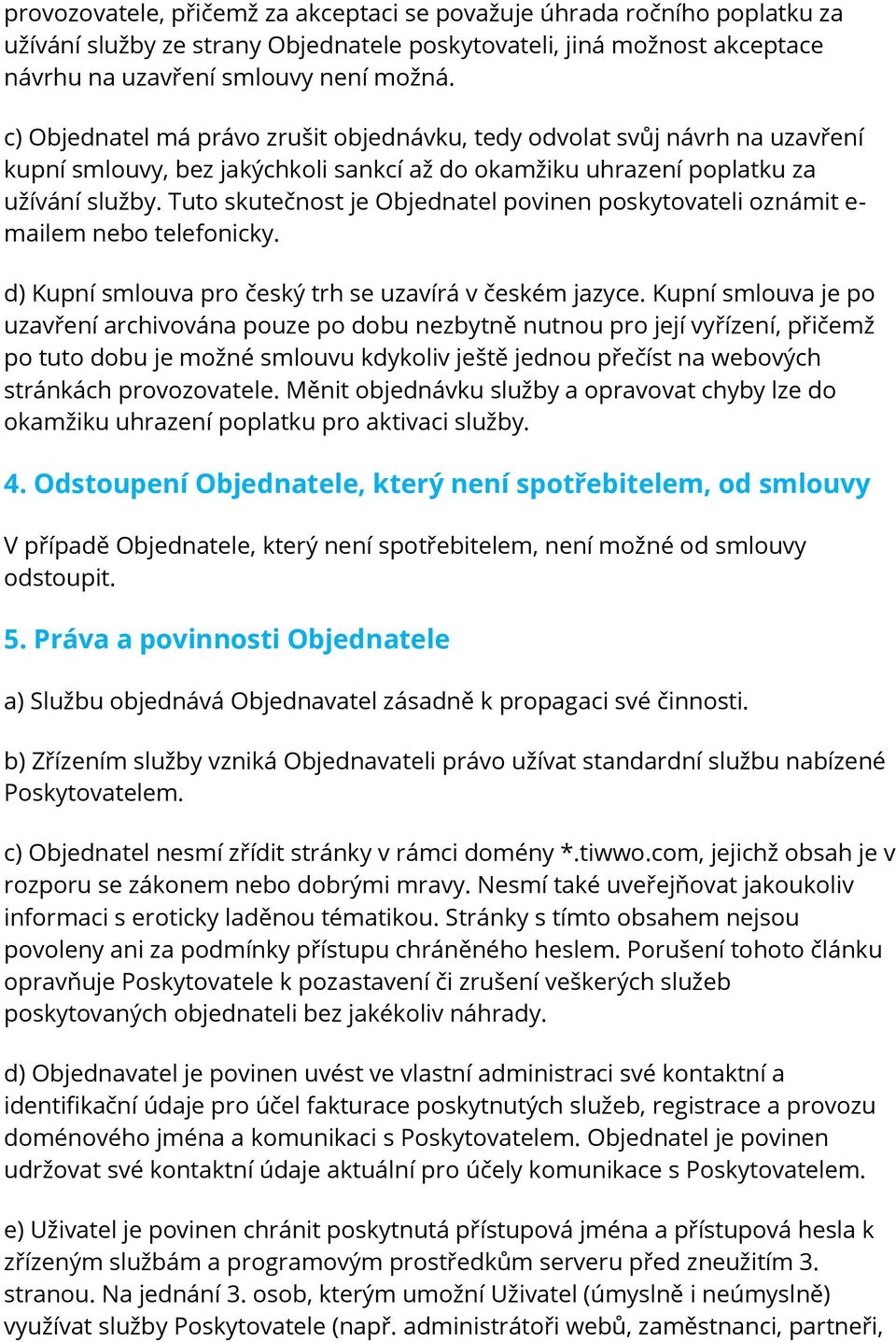 Tuto skutečnost je Objednatel povinen poskytovateli oznámit e- mailem nebo telefonicky. d) Kupní smlouva pro český trh se uzavírá v českém jazyce.