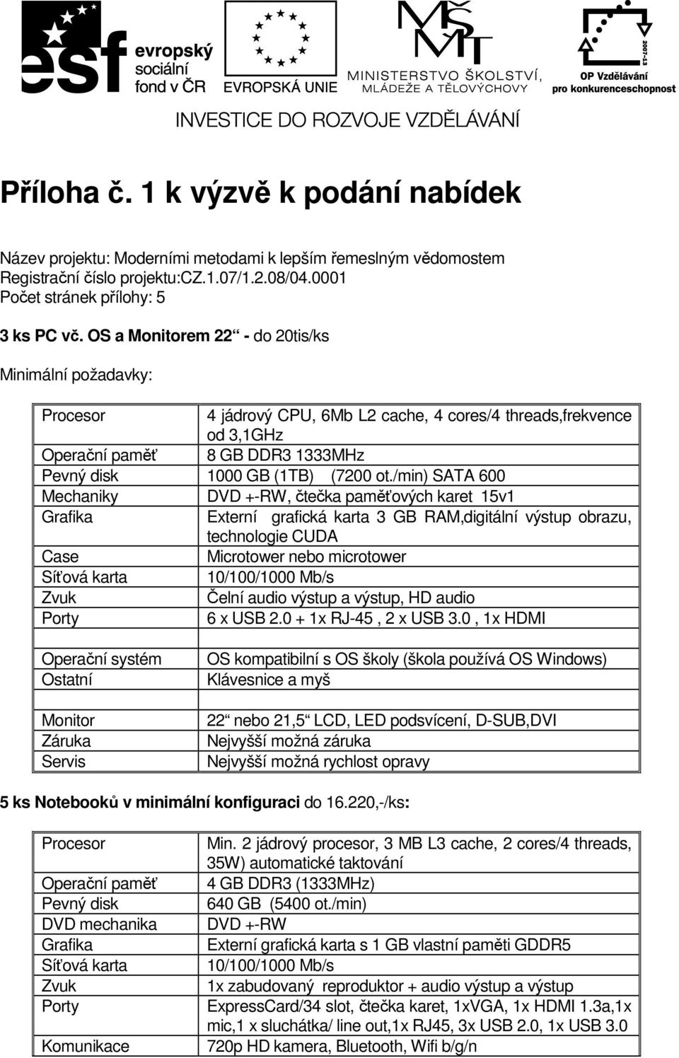 /min) SATA 600 Mechaniky DVD +-RW, čtečka paměťových karet 15v1 Grafika Externí grafická karta 3 GB RAM,digitální výstup obrazu, technologie CUDA Case Microtower nebo microtower Síťová karta