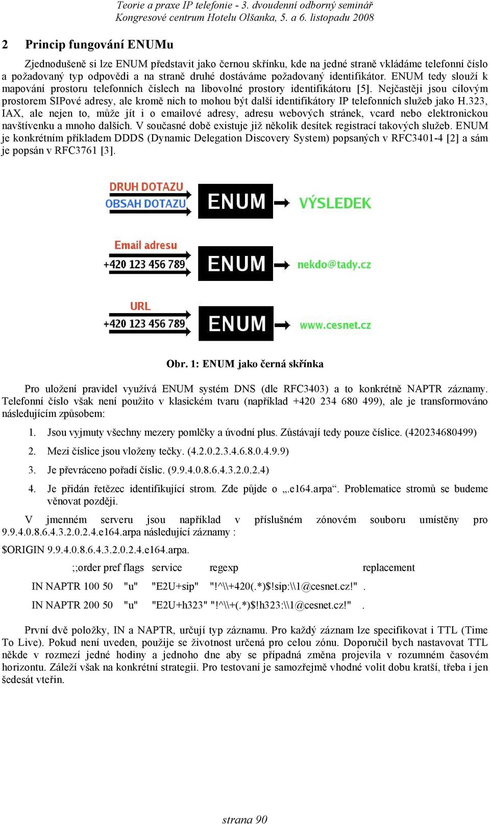 identifikátor. ENUM tedy slouží k mapování prostoru telefonních číslech na libovolné prostory identifikátoru [5].