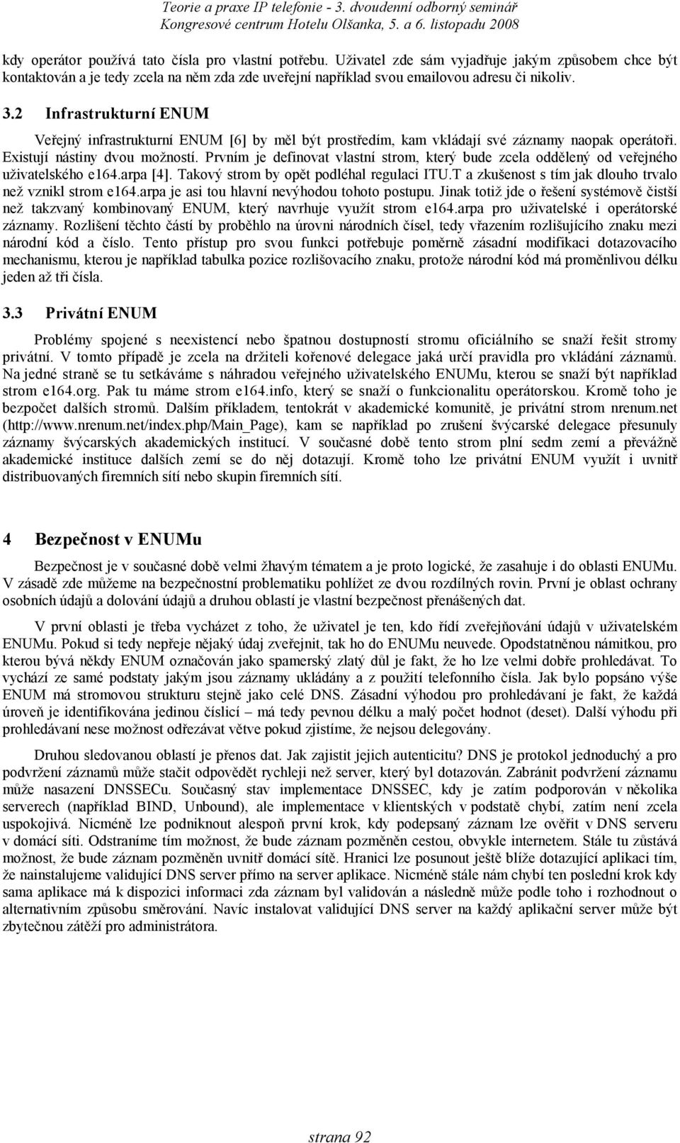 Prvním je definovat vlastní strom, který bude zcela oddělený od veřejného uživatelského e164.arpa [4]. Takový strom by opět podléhal regulaci ITU.