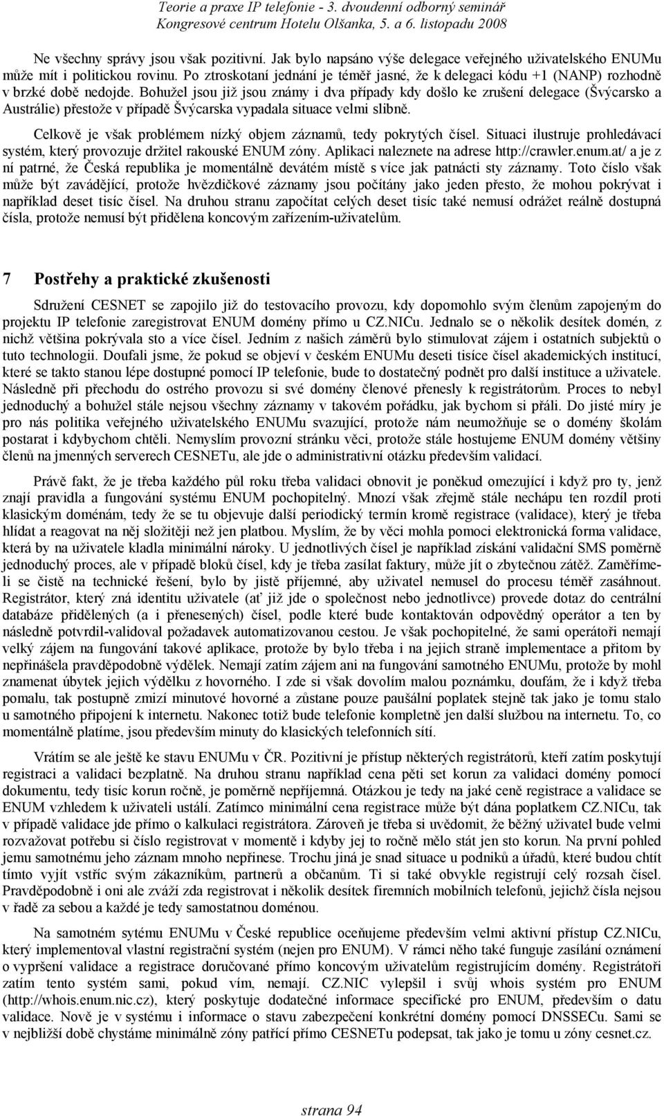 Bohužel jsou již jsou známy i dva případy kdy došlo ke zrušení delegace (Švýcarsko a Austrálie) přestože v případě Švýcarska vypadala situace velmi slibně.