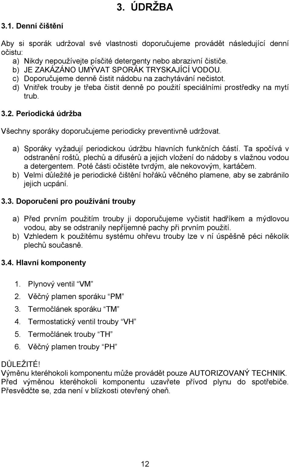 Periodicá údržba Všechy sporáy doporučujeme periodicy prevetivě udržovat. a) Sporáy vyžadují periodicou údržbu hlavích fučích částí.