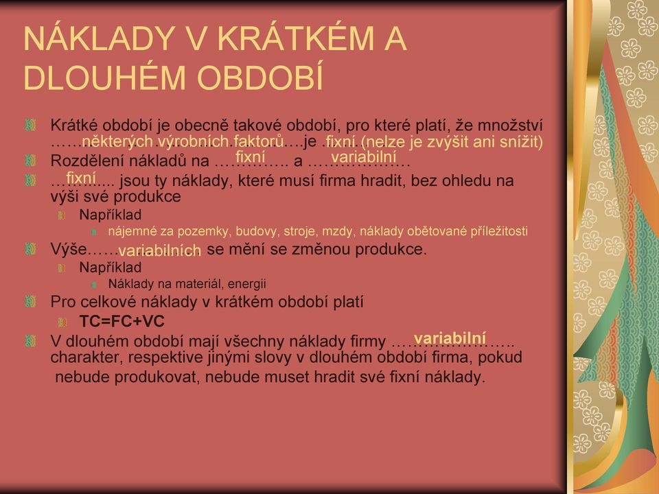 .. fixní jsou ty náklady, které musí firma hradit, bez ohledu na výši své produkce Například nájemné za pozemky, budovy, stroje, mzdy, náklady obětované příležitosti Výše