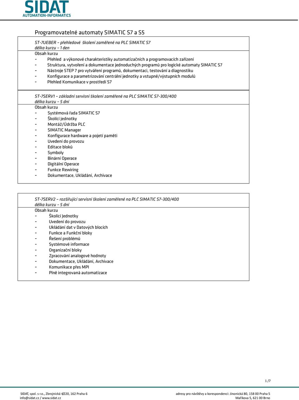 centrální jednotky a vstupně/výstupních modulů - Přehled Komunikace v prostředí S7 ST-7SERV1 základní servisní školení zaměřené na PLC SIMATIC S7-300/400 - Systémová řada SIMATIC S7 - Školící