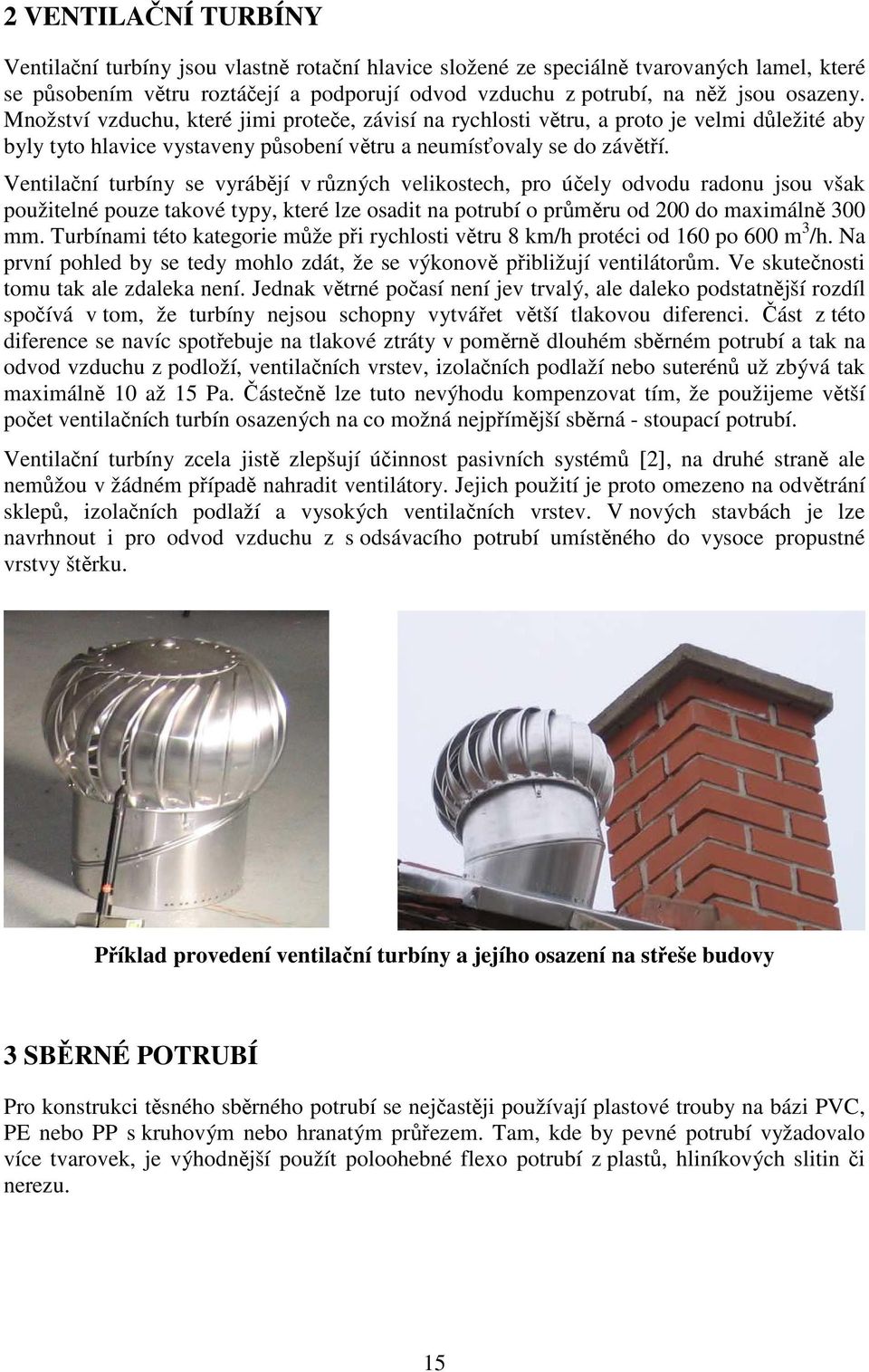 Ventilační turbíny se vyrábějí v různých velikostech, pro účely odvodu radonu jsou však použitelné pouze takové typy, které lze osadit na potrubí o průměru od 200 do maximálně 300 mm.