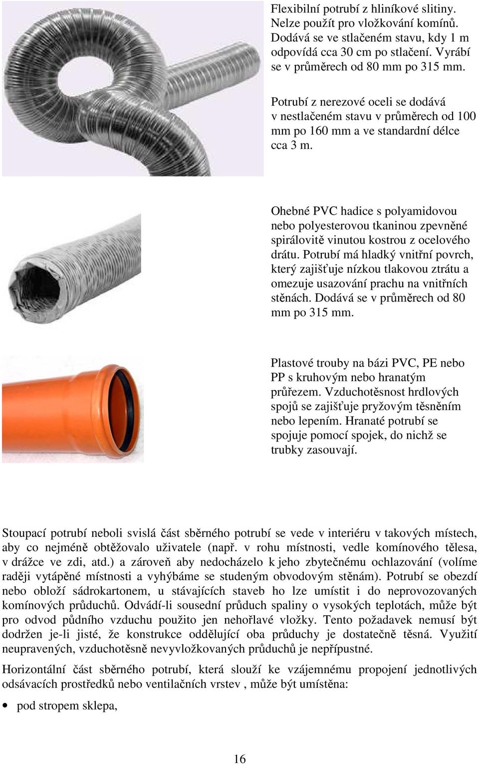 Ohebné PVC hadice s polyamidovou nebo polyesterovou tkaninou zpevněné spirálovitě vinutou kostrou z ocelového drátu.