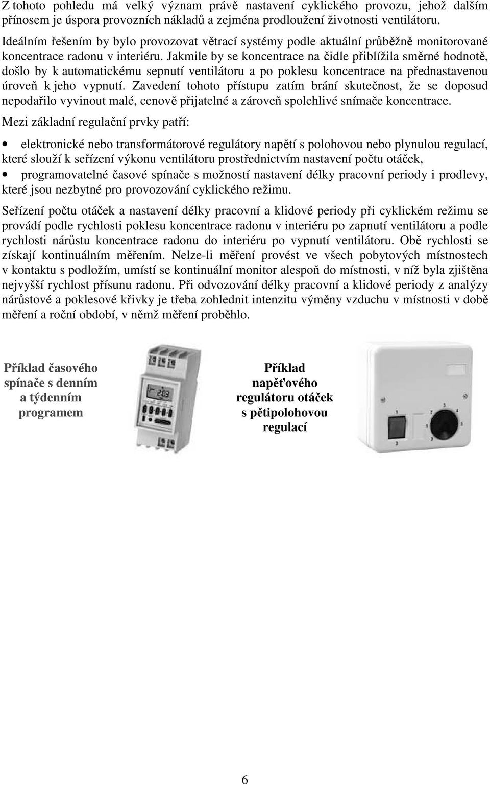Jakmile by se koncentrace na čidle přiblížila směrné hodnotě, došlo by k automatickému sepnutí ventilátoru a po poklesu koncentrace na přednastavenou úroveň k jeho vypnutí.