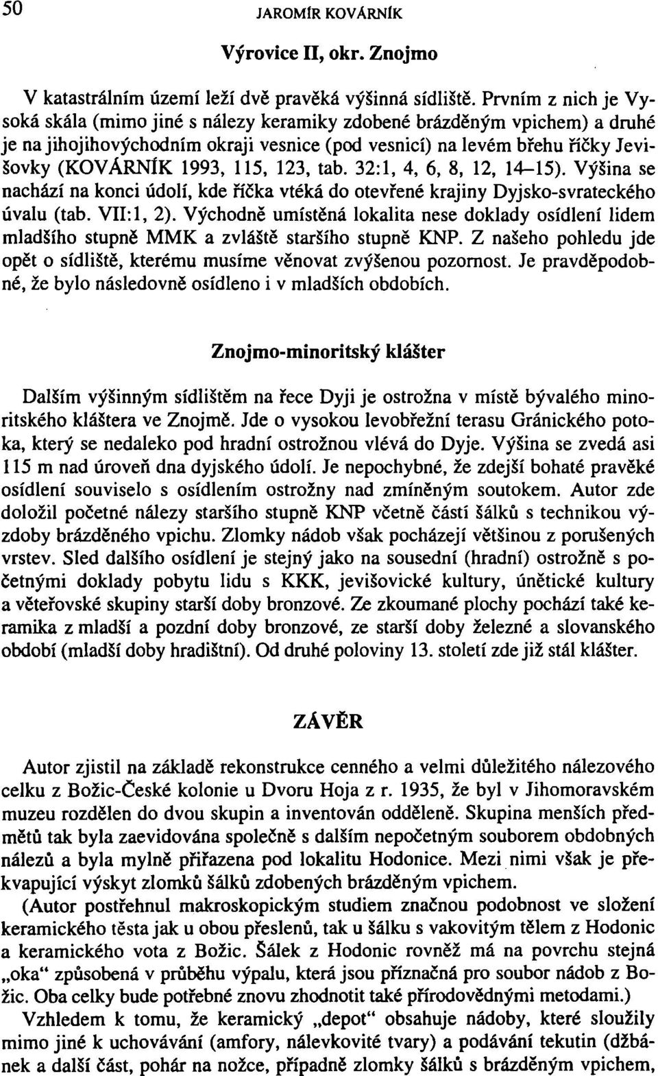 123, tab. 32:1, 4, 6, 8, 12, 14-15). Výšina se nachází na konci údolí, kde říčka vtéká do otevřené krajiny Dyjsko-svrateckého úvalu (tab. VII:1, 2).