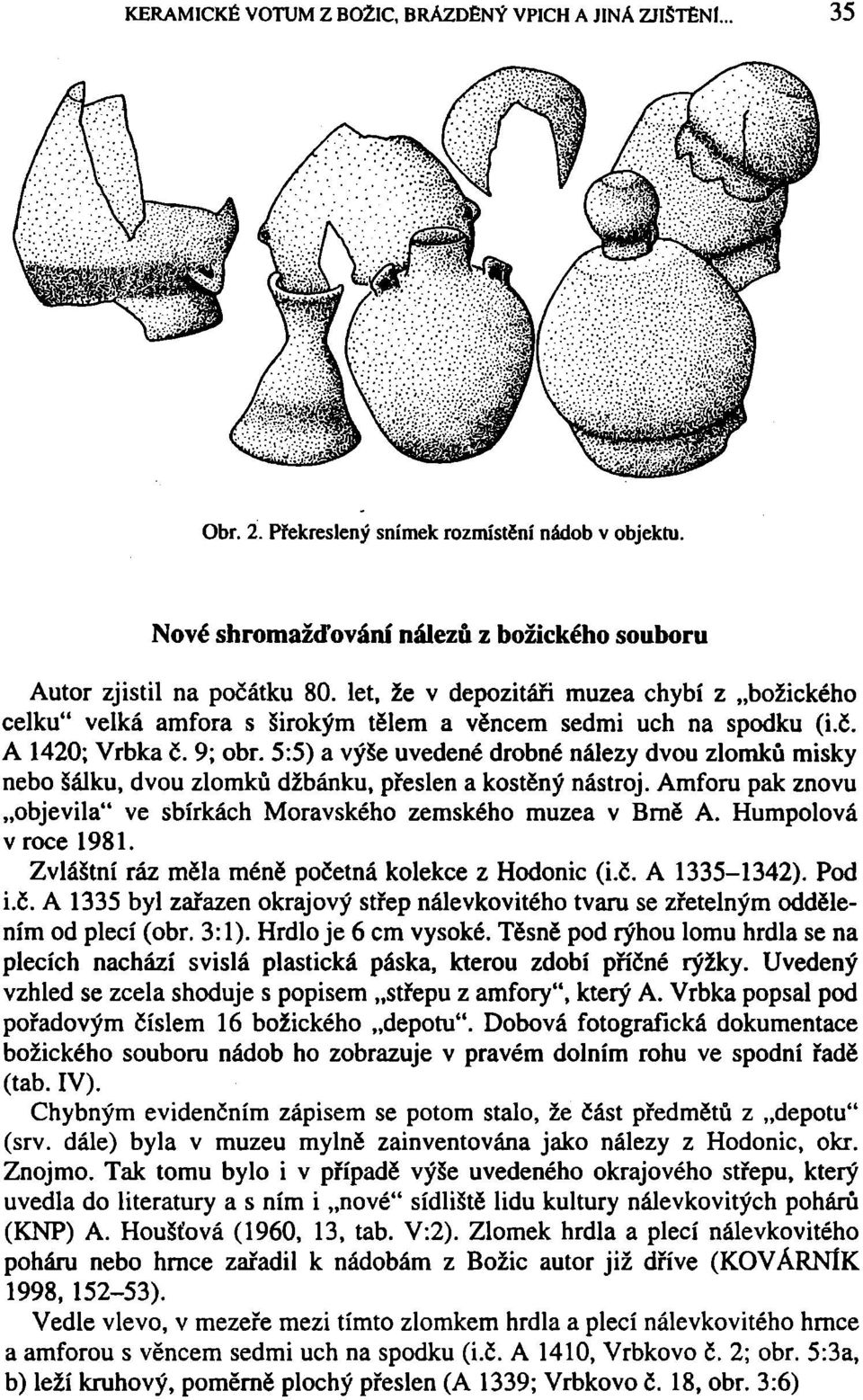 5:5) a výše uvedené drobné nálezy dvou zlomků misky nebo šálku, dvou zlomků džbánku, přeslen a kostěný nástroj. Amforu pak znovu objevila" ve sbírkách Moravského zemského muzea v Brně A.
