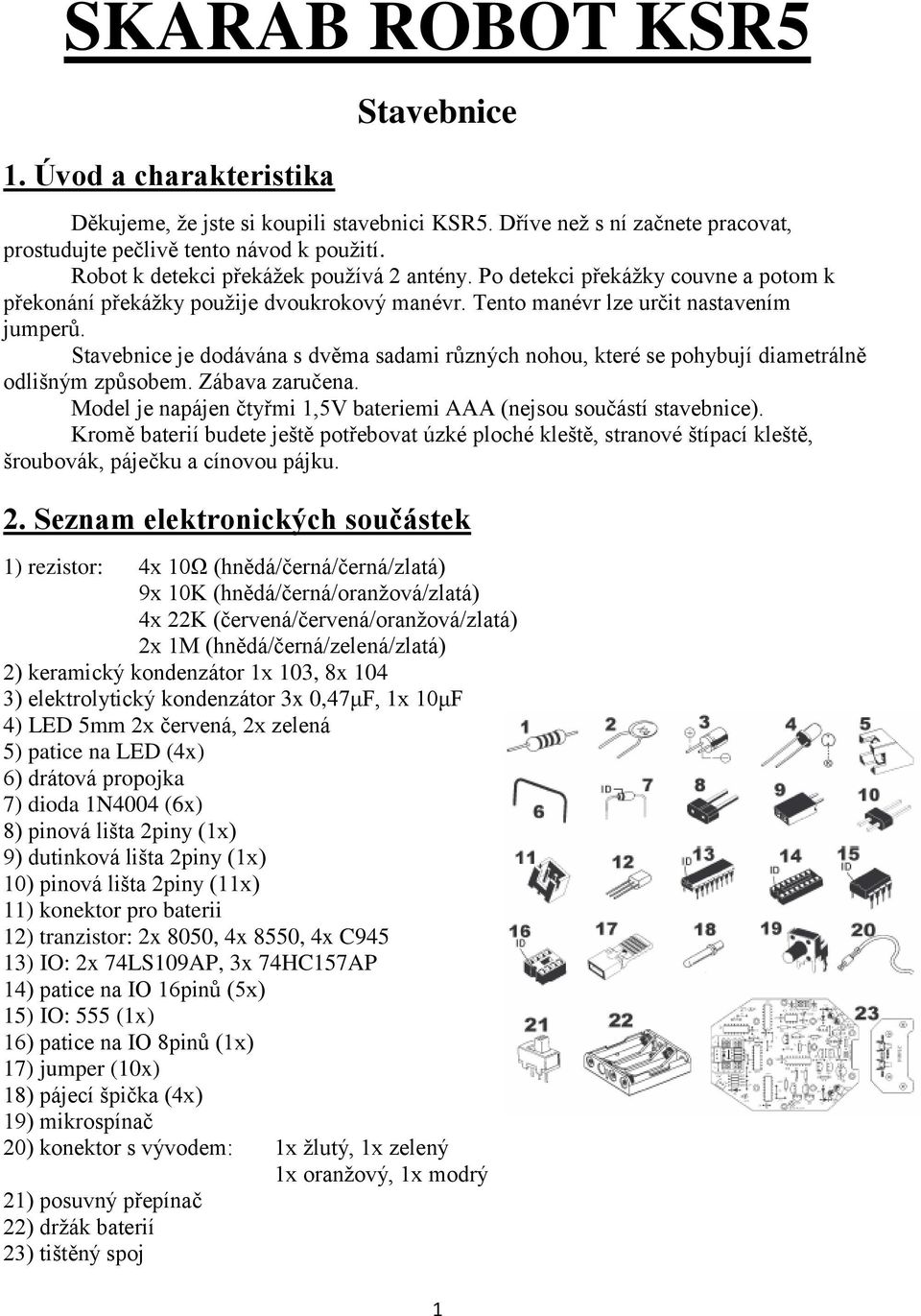 Stavebnice je dodávána s dvěma sadami různých nohou, které se pohybují diametrálně odlišným způsobem. Zábava zaručena. Model je napájen čtyřmi 1,5V bateriemi AAA (nejsou součástí stavebnice).