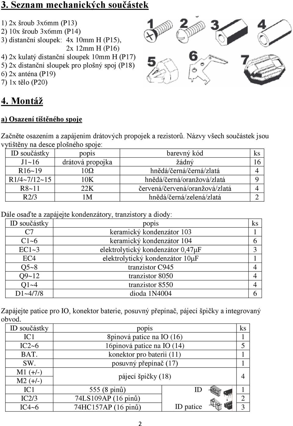 Názvy všech součástek jsou vytištěny na desce plošného spoje: ID součástky popis barevný kód ks J1~16 drátová propojka žádný 16 R16~19 10Ω hnědá/černá/černá/zlatá 4 R1/4~7/12~15 10K