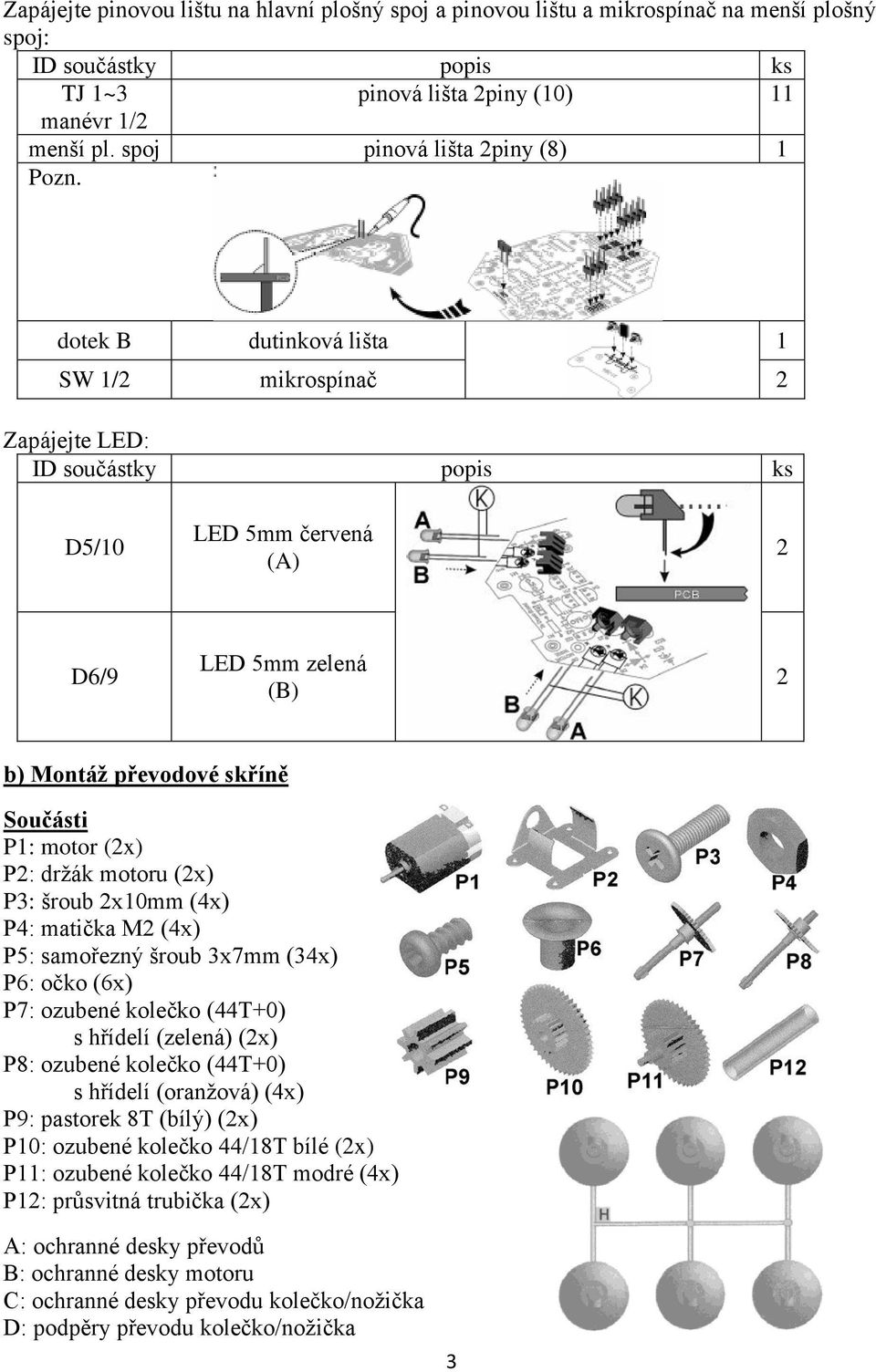 2x10mm (4x) P4: matička M2 (4x) P5: samořezný šroub 3x7mm (34x) P6: očko (6x) P7: ozubené kolečko (44T+0) s hřídelí (zelená) (2x) P8: ozubené kolečko (44T+0) s hřídelí (oranžová) (4x) P9: pastorek 8T