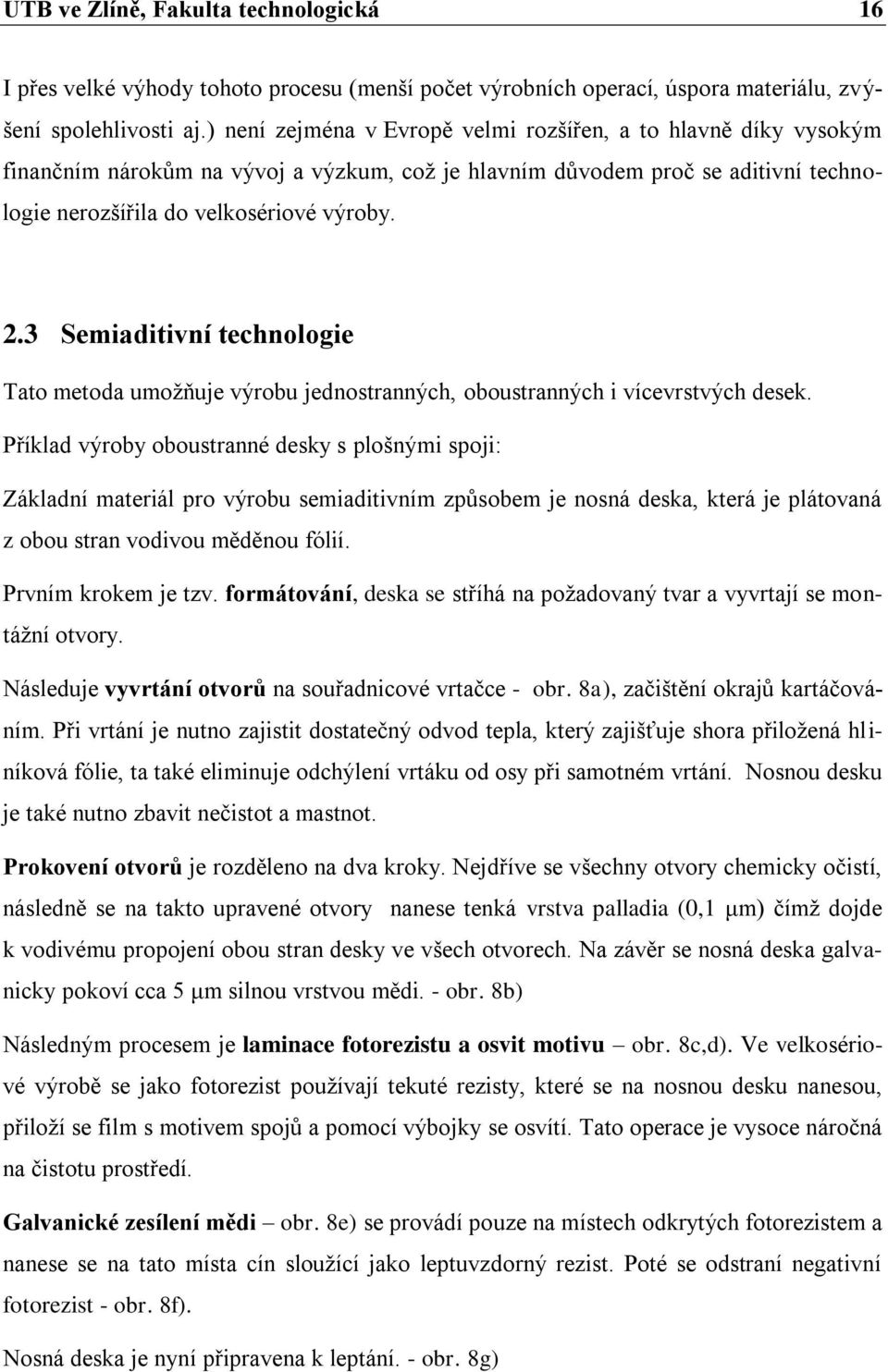 3 Semiaditivní technologie Tato metoda umoţňuje výrobu jednostranných, oboustranných i vícevrstvých desek.