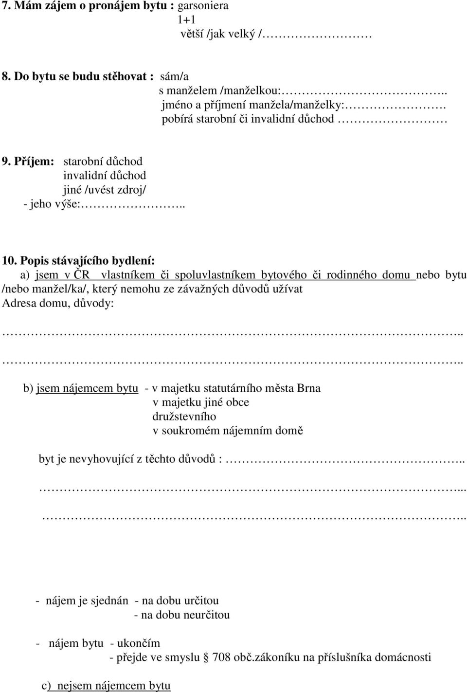 Popis stávajícího bydlení: a) jsem v ČR vlastníkem či spoluvlastníkem bytového či rodinného domu nebo bytu /nebo manžel/ka/, který nemohu ze závažných důvodů užívat Adresa domu, důvody: b) jsem